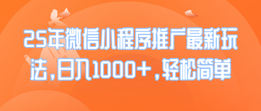 25年微信小程序推广最新玩法，日入1000+，轻松简单_久创网