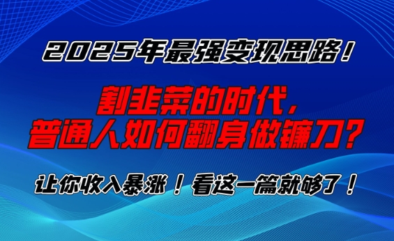 2025年最强变现思路，割韭菜的时代， 普通人如何翻身做镰刀？【揭秘】_久创网