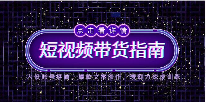2025短视频带货指南，人设账号搭建，爆款文案创作，表现力速成训练_久创网