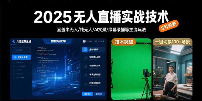 2025无人直播实战技术-8月，涵盖半无人/纯无人/AI实景/绿幕录播等主流玩法_久创网