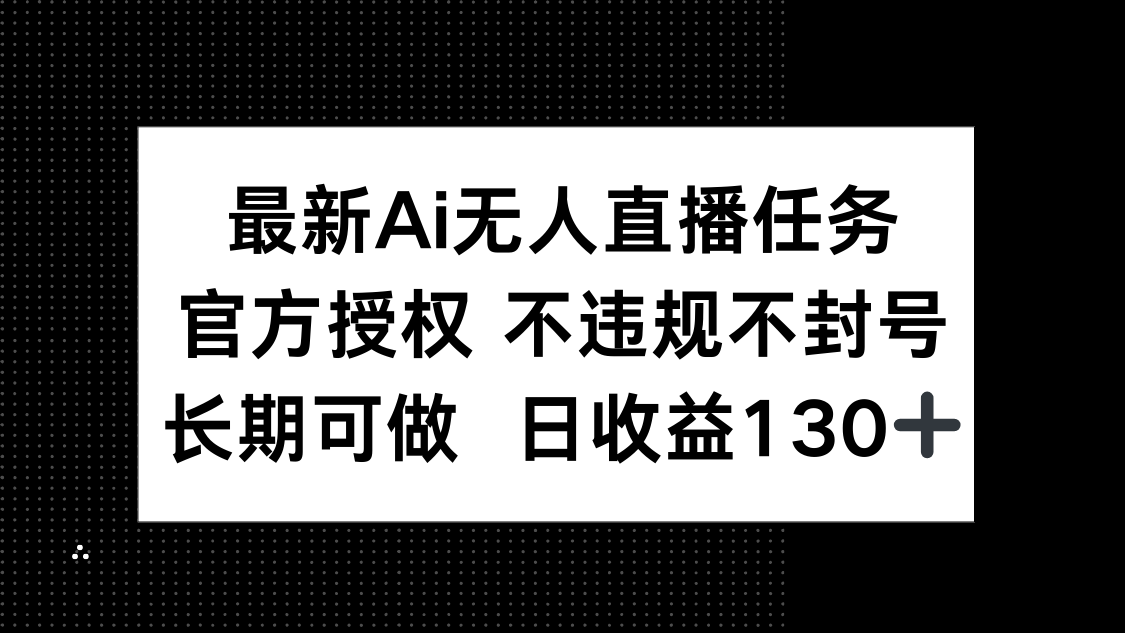 最新AI无人直播任务，官方授权 不违规不封号，长期可做，日收益130+_久创网