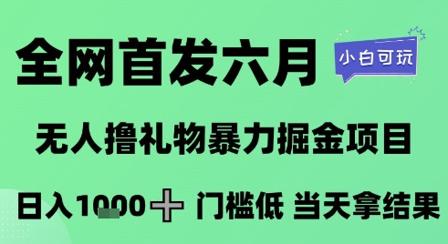 全网首发六月，无人撸礼物暴力掘金项目，日入1K+门槛低，当天拿结果，小白可玩【揭秘】_久创网