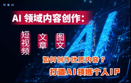 AI领域内容创作：高效创作短视频、文章、图文三大板块内容，打造AI领域个人IP_久创网