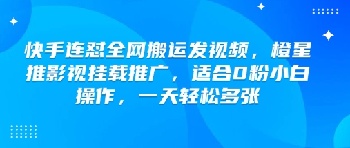 快手连怼全网搬运发视频，橙星推影视挂载推广，适合0粉小白操作，一天轻松多张_久创网