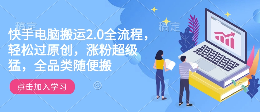 快手电脑搬运2.0全流程，轻松过原创，涨粉超级猛，全品类随便搬_久创网