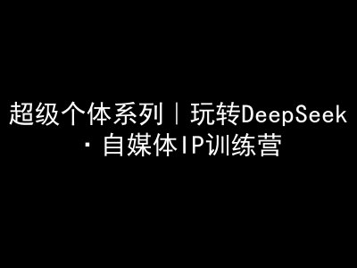 超级个体系列，玩转DeepSeek·自媒体IP训练营，deepseek教程_久创网