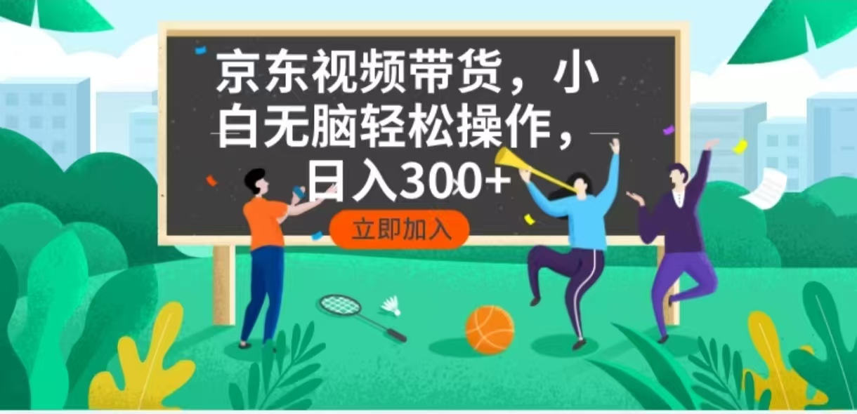 京东短视频带货，小白无脑操作，每天五分钟，轻松日入300+_久创网